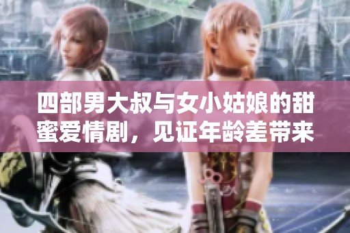 四部男大叔与女小姑娘的甜蜜爱情剧，见证年龄差带来的浪漫故事