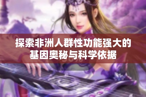 探索非洲人群性功能强大的基因奥秘与科学依据