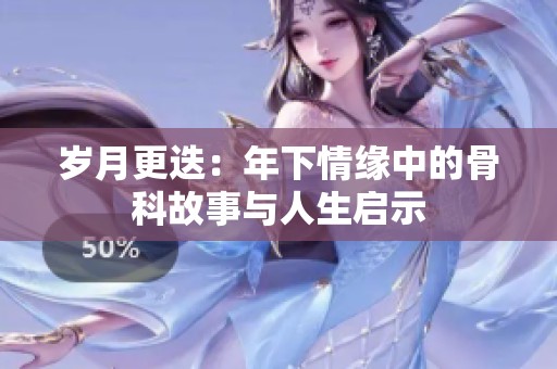 岁月更迭：年下情缘中的骨科故事与人生启示