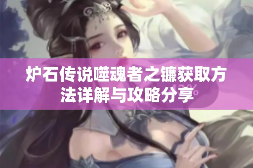 炉石传说噬魂者之镰获取方法详解与攻略分享