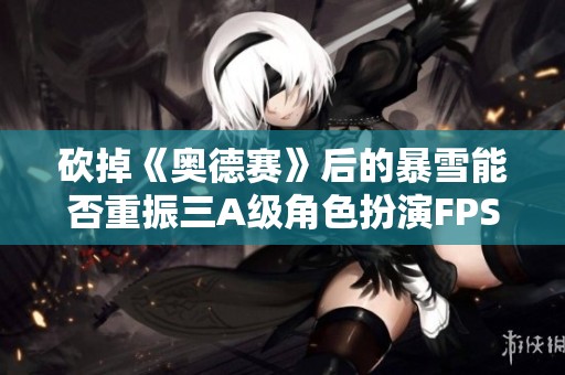 砍掉《奥德赛》后的暴雪能否重振三A级角色扮演FPS游戏市场
