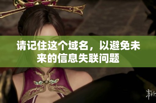请记住这个域名，以避免未来的信息失联问题