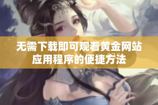 无需下载即可观看黄金网站应用程序的便捷方法