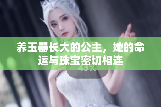 养玉器长大的公主，她的命运与珠宝密切相连