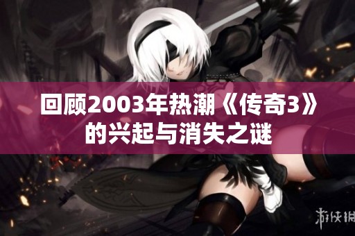 回顾2003年热潮《传奇3》的兴起与消失之谜