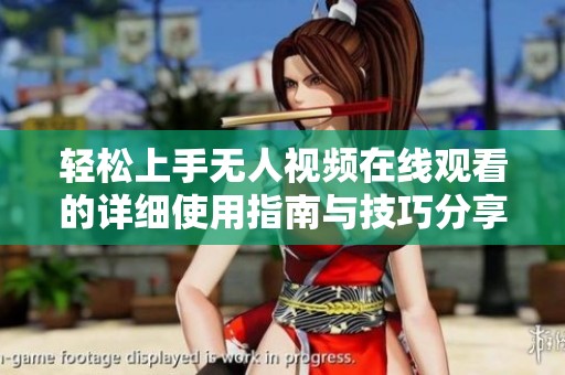 轻松上手无人视频在线观看的详细使用指南与技巧分享