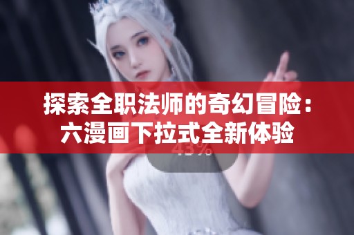 探索全职法师的奇幻冒险：六漫画下拉式全新体验