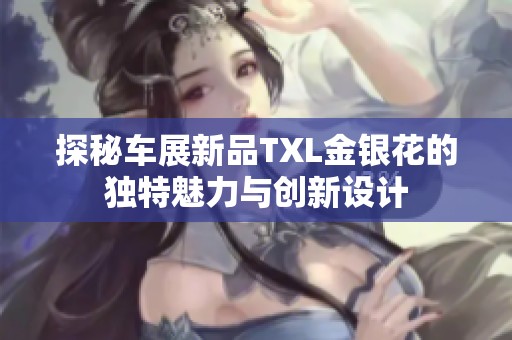 探秘车展新品TXL金银花的独特魅力与创新设计