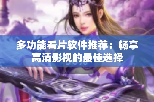 多功能看片软件推荐：畅享高清影视的最佳选择