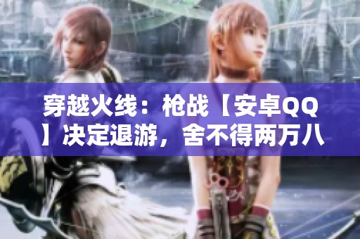 穿越火线：枪战【安卓QQ】决定退游，舍不得两万八钻怎么办