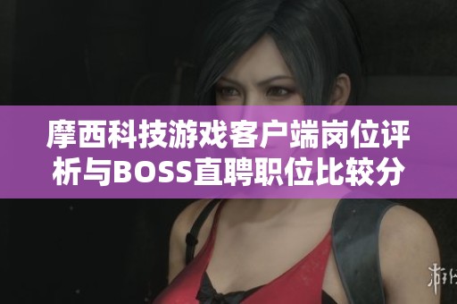 摩西科技游戏客户端岗位评析与BOSS直聘职位比较分析