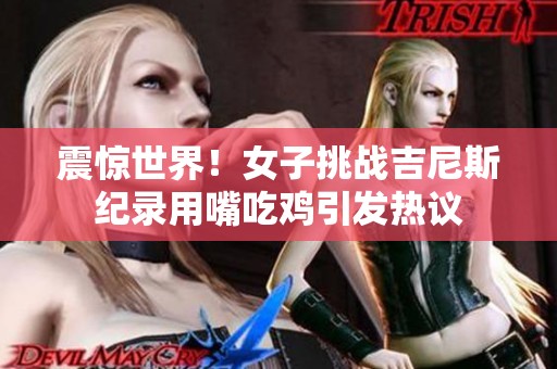 震惊世界！女子挑战吉尼斯纪录用嘴吃鸡引发热议