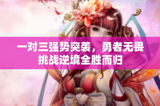 一对三强势突袭，勇者无畏挑战逆境全胜而归