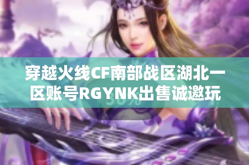 穿越火线CF南部战区湖北一区账号RGYNK出售诚邀玩家关注