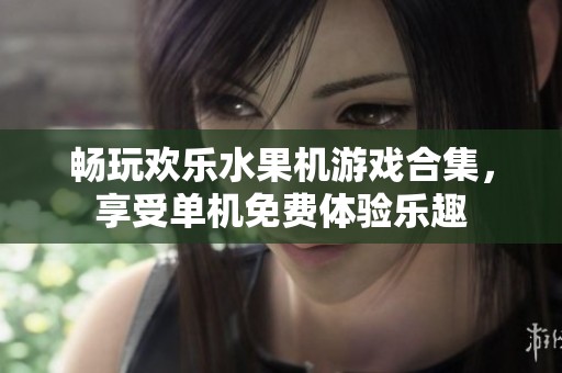 畅玩欢乐水果机游戏合集，享受单机免费体验乐趣
