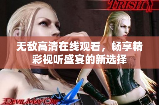 无敌高清在线观看，畅享精彩视听盛宴的新选择