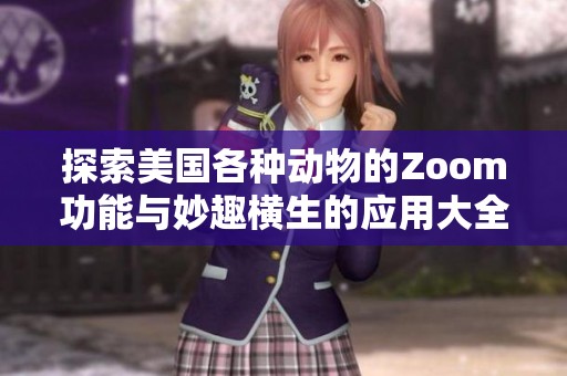 探索美国各种动物的Zoom功能与妙趣横生的应用大全