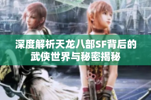 深度解析天龙八部SF背后的武侠世界与秘密揭秘