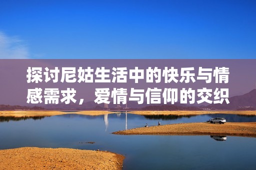 探讨尼姑生活中的快乐与情感需求，爱情与信仰的交织
