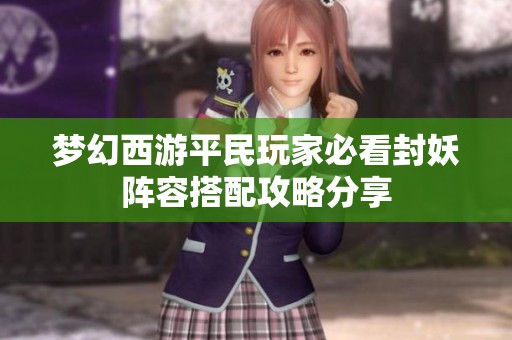 梦幻西游平民玩家必看封妖阵容搭配攻略分享