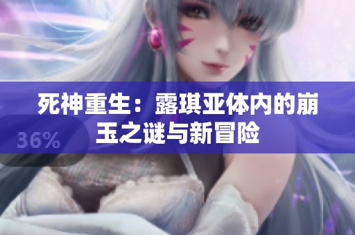 死神重生：露琪亚体内的崩玉之谜与新冒险