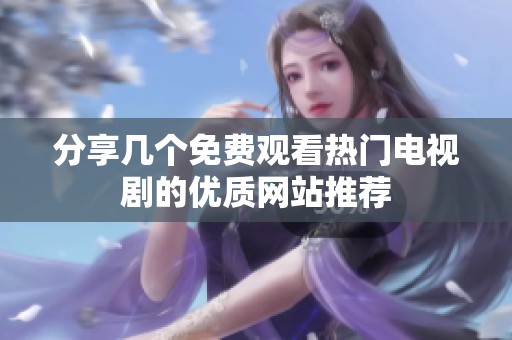分享几个免费观看热门电视剧的优质网站推荐