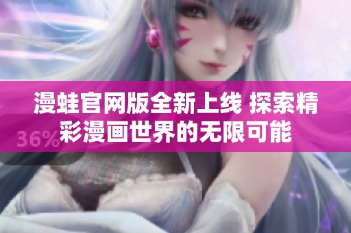 漫蛙官网版全新上线 探索精彩漫画世界的无限可能