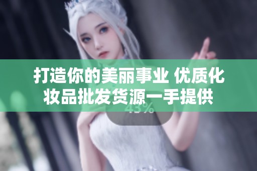 打造你的美丽事业 优质化妆品批发货源一手提供