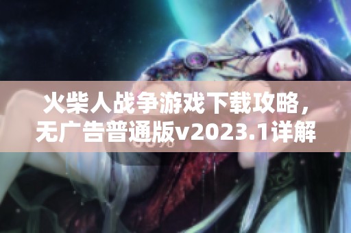 火柴人战争游戏下载攻略，无广告普通版v2023.1详解