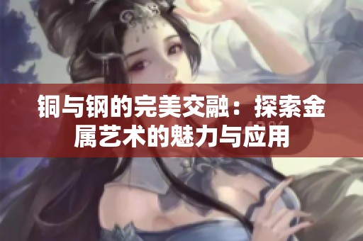 铜与钢的完美交融：探索金属艺术的魅力与应用