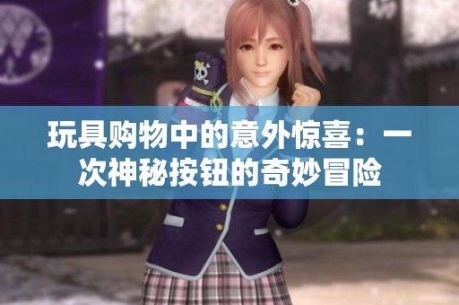 玩具购物中的意外惊喜：一次神秘按钮的奇妙冒险