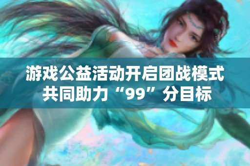 游戏公益活动开启团战模式 共同助力“99”分目标