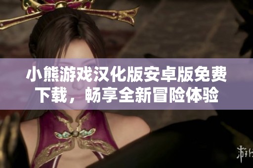 小熊游戏汉化版安卓版免费下载，畅享全新冒险体验
