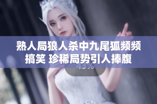 熟人局狼人杀中九尾狐频频搞笑 珍稀局势引人捧腹