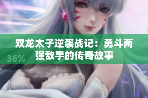 双龙太子逆袭战记：勇斗两强敌手的传奇故事