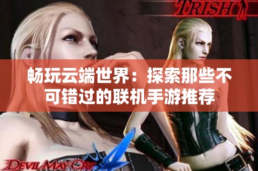 畅玩云端世界：探索那些不可错过的联机手游推荐