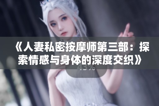 《人妻私密按摩师第三部：探索情感与身体的深度交织》