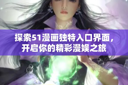 探索51漫画独特入口界面，开启你的精彩漫娱之旅