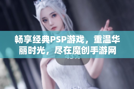 畅享经典PSP游戏，重温华丽时光，尽在魔创手游网