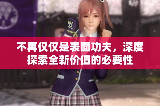 不再仅仅是表面功夫，深度探索全新价值的必要性