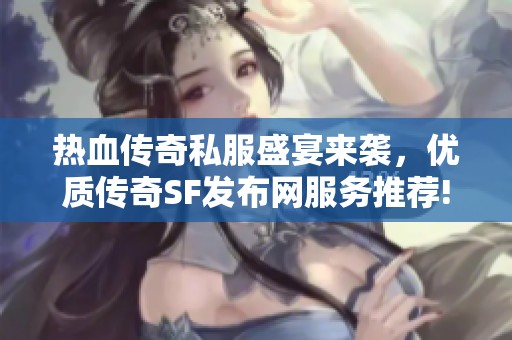 热血传奇私服盛宴来袭，优质传奇SF发布网服务推荐!