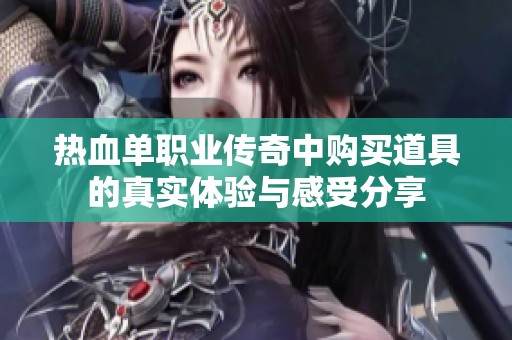 热血单职业传奇中购买道具的真实体验与感受分享