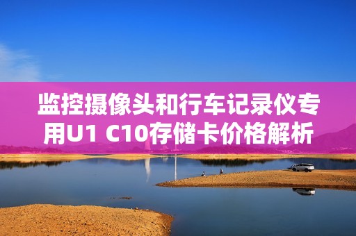 监控摄像头和行车记录仪专用U1 C10存储卡价格解析