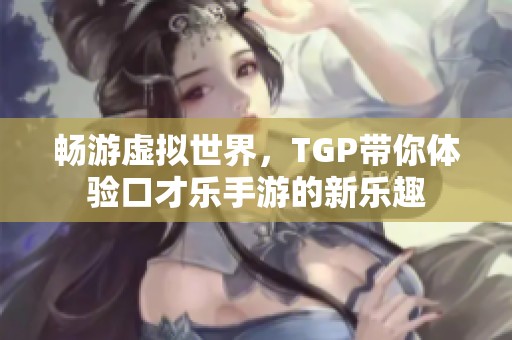 畅游虚拟世界，TGP带你体验口才乐手游的新乐趣