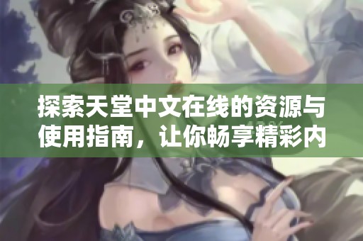 探索天堂中文在线的资源与使用指南，让你畅享精彩内容