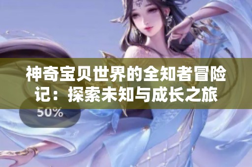 神奇宝贝世界的全知者冒险记：探索未知与成长之旅