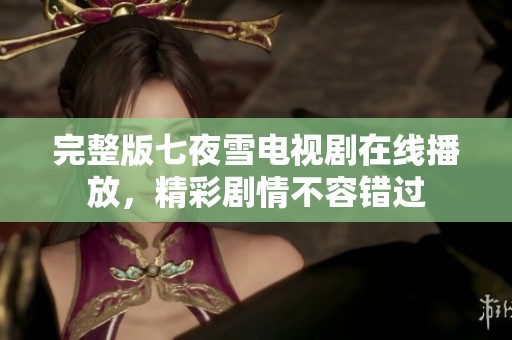 完整版七夜雪电视剧在线播放，精彩剧情不容错过