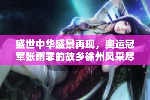 盛世中华盛景再现，奥运冠军张雨霏的故乡徐州风采尽显