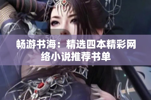 畅游书海：精选四本精彩网络小说推荐书单