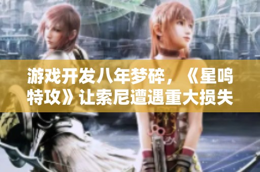游戏开发八年梦碎，《星鸣特攻》让索尼遭遇重大损失与玩家失望